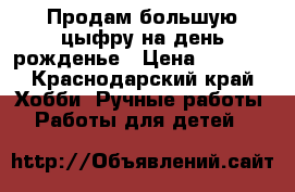 Продам большую цыфру на день рожденье › Цена ­ 1 000 - Краснодарский край Хобби. Ручные работы » Работы для детей   